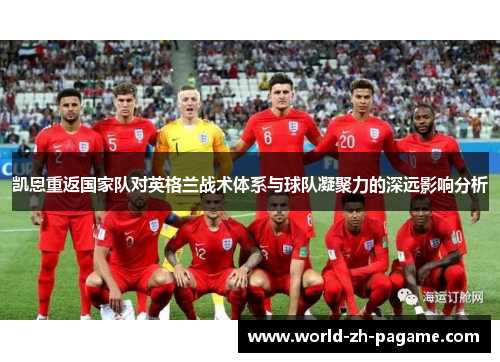 凯恩重返国家队对英格兰战术体系与球队凝聚力的深远影响分析 凯恩重返国家队对英格兰战术体系与球队凝聚力的深远影响分析