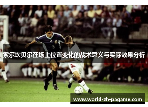 索尔坎贝尔在场上位置变化的战术意义与实际效果分析