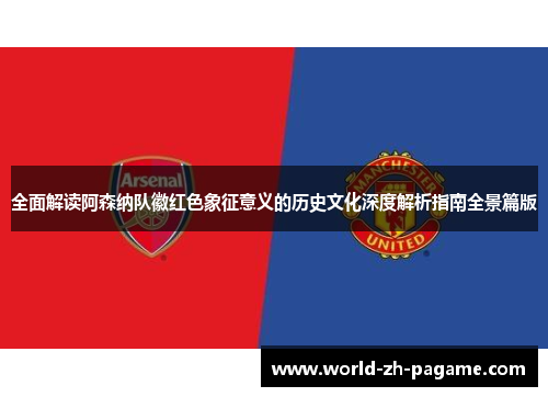 全面解读阿森纳队徽红色象征意义的历史文化深度解析指南全景篇版