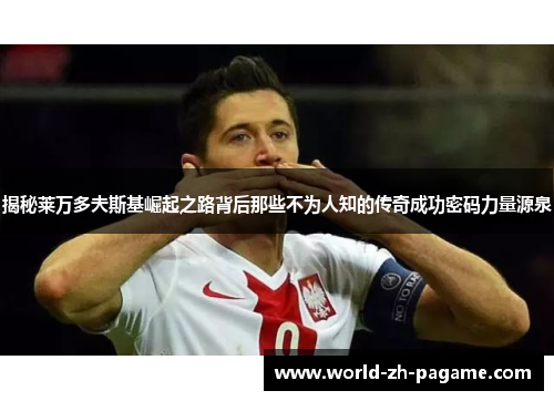 揭秘莱万多夫斯基崛起之路背后那些不为人知的传奇成功密码力量源泉