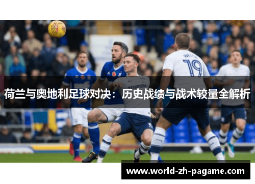 荷兰与奥地利足球对决：历史战绩与战术较量全解析