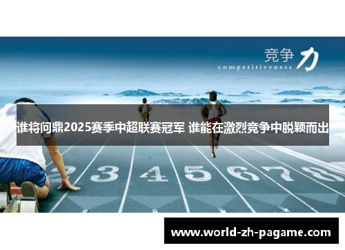 谁将问鼎2025赛季中超联赛冠军 谁能在激烈竞争中脱颖而出
