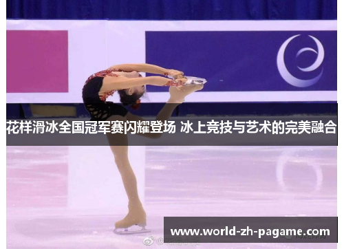 花样滑冰全国冠军赛闪耀登场 冰上竞技与艺术的完美融合 花样滑冰全国冠军赛闪耀登场 冰上竞技与艺术的完美融合