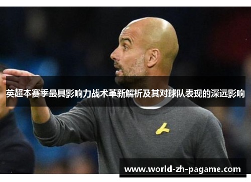 英超本赛季最具影响力战术革新解析及其对球队表现的深远影响