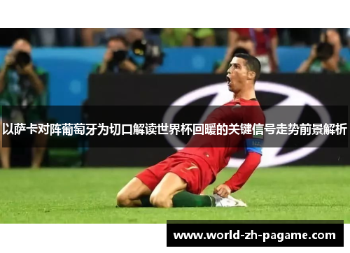 以萨卡对阵葡萄牙为切口解读世界杯回暖的关键信号走势前景解析