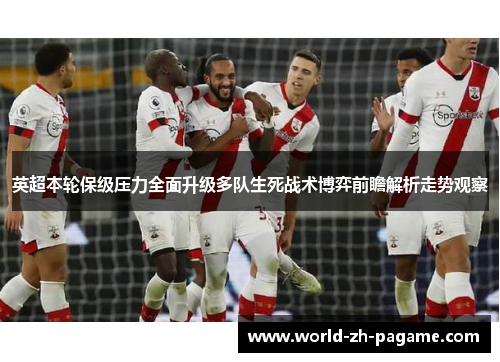 英超本轮保级压力全面升级多队生死战术博弈前瞻解析走势观察