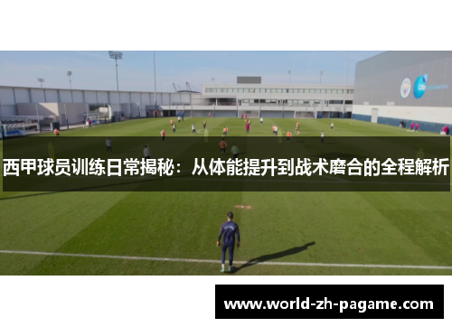 西甲球员训练日常揭秘:从体能提升到战术磨合的全程解析 西甲球员训练日常揭秘:从体能提升到战术磨合的全程解析