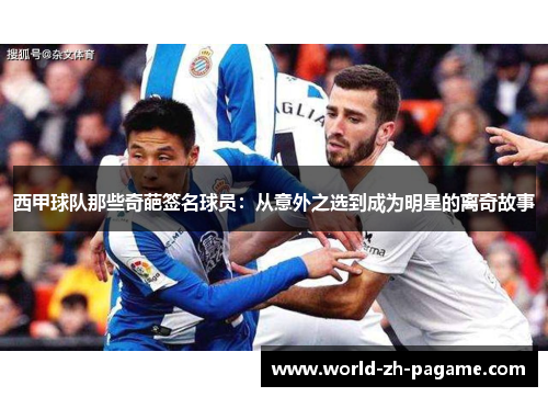 西甲球队那些奇葩签名球员：从意外之选到成为明星的离奇故事