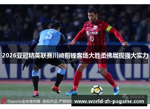 2026亚冠精英联赛川崎前锋客场大胜柔佛展现强大实力