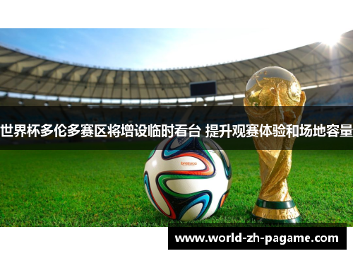 世界杯多伦多赛区将增设临时看台 提升观赛体验和场地容量