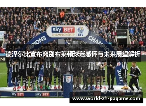 德泽尔比宣布离别布莱顿球迷感怀与未来展望解析 德泽尔比宣布离别布莱顿球迷感怀与未来展望解析