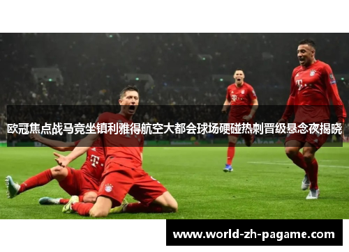 欧冠焦点战马竞坐镇利雅得航空大都会球场硬碰热刺晋级悬念夜揭晓 欧冠焦点战马竞坐镇利雅得航空大都会球场硬碰热刺晋级悬念夜揭晓