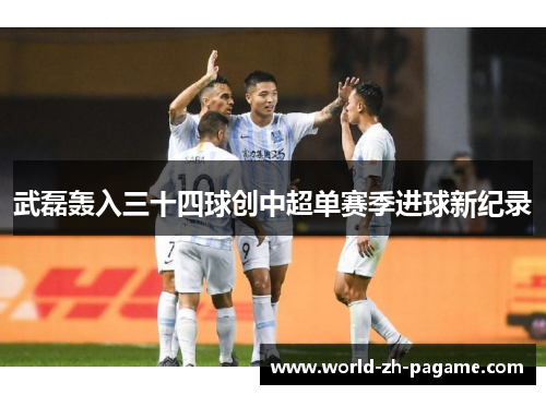 武磊轰入三十四球创中超单赛季进球新纪录