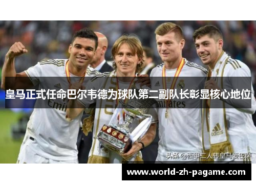 皇马正式任命巴尔韦德为球队第二副队长彰显核心地位 皇马正式任命巴尔韦德为球队第二副队长彰显核心地位