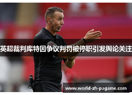 英超裁判库特因争议判罚被停职引发舆论关注 英超裁判库特因争议判罚被停职引发舆论关注