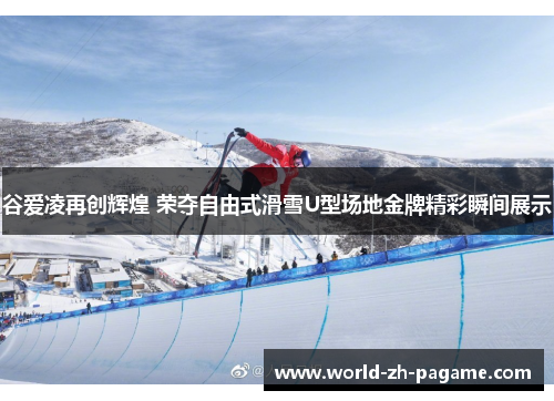 谷爱凌再创辉煌 荣夺自由式滑雪U型场地金牌精彩瞬间展示