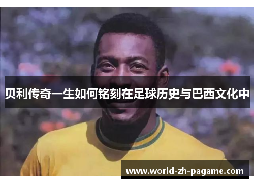 贝利传奇一生如何铭刻在足球历史与巴西文化中