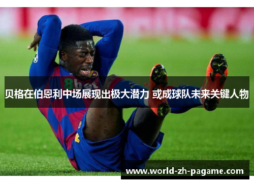 贝格在伯恩利中场展现出极大潜力 或成球队未来关键人物