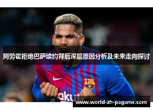 阿劳霍拒绝巴萨续约背后深层原因分析及未来走向探讨